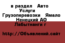  в раздел : Авто » Услуги »  » Грузоперевозки . Ямало-Ненецкий АО,Лабытнанги г.